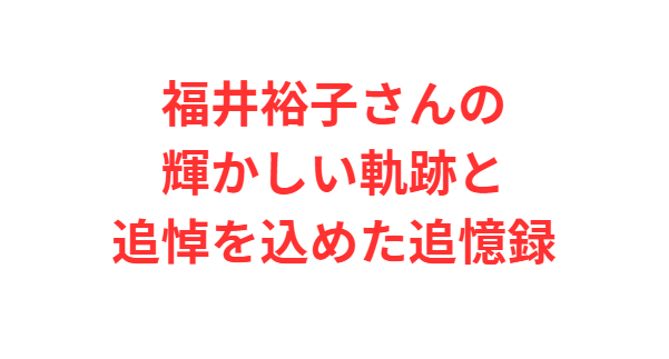 福井裕子さんの輝かしい軌跡と追悼を込めた追憶録