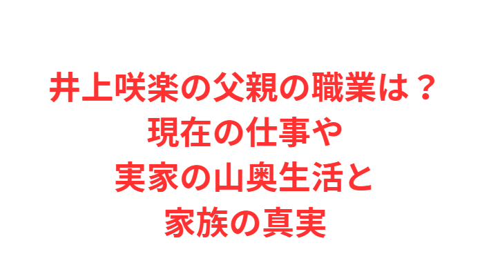 井上咲楽の父親の職業は？現在の仕事や実家の山奥生活と家族の真実
