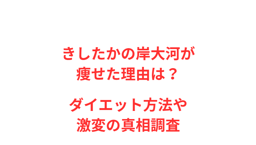 きしたかの岸大河が痩せた理由は？ダイエット方法や激変の真相調査