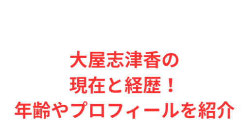 大屋志津香の現在と経歴！年齢やプロフィールを紹介