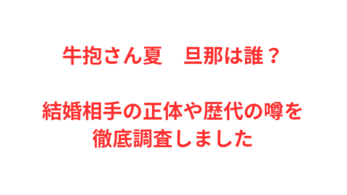 牛抱さん夏　旦那は誰？結婚相手の正体や歴代の噂を徹底調査しました