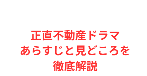 正直不動産ドラマあらすじと見どころを徹底解説