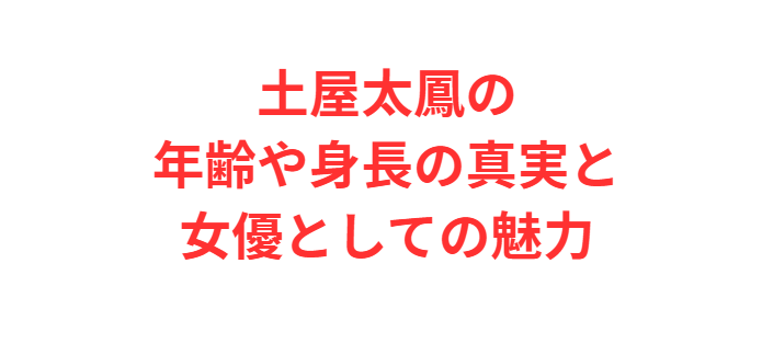 土屋太鳳の年齢や身長の真実と女優としての魅力