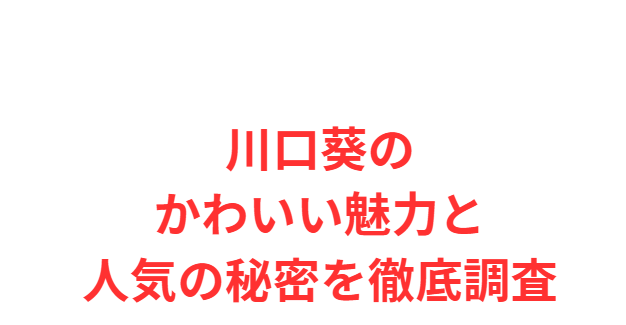 川口葵のかわいい魅力と人気の秘密を徹底調査