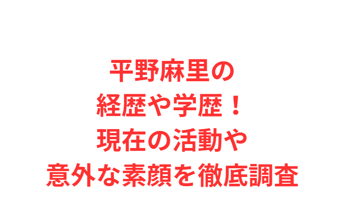 平野麻里の経歴や学歴！現在の活動や意外な素顔を徹底調査