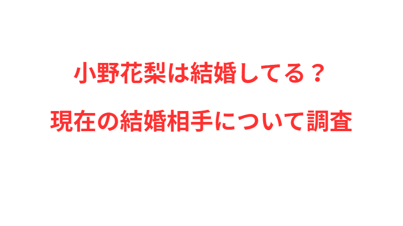 小野花梨は結婚してる？現在の結婚相手について調査