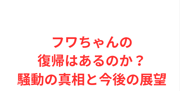 フワちゃんの復帰はあるのか？騒動の真相と今後の展望