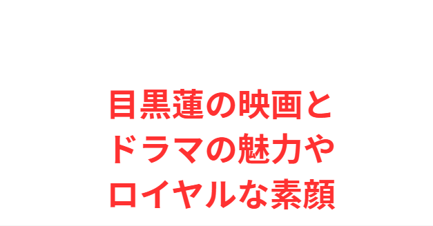 目黒蓮の映画とドラマの魅力やロイヤルな素顔