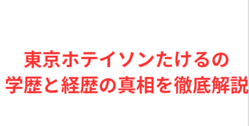 東京ホテイソンたけるの学歴と経歴の真相を徹底解説