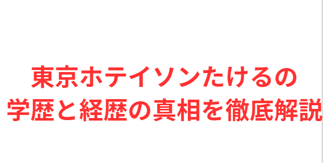 東京ホテイソンたけるの学歴と経歴の真相を徹底解説