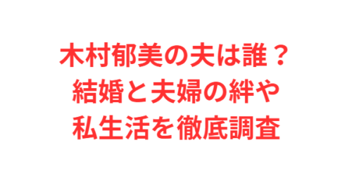 木村郁美の夫は誰？結婚と夫婦の絆や私生活を徹底調査
