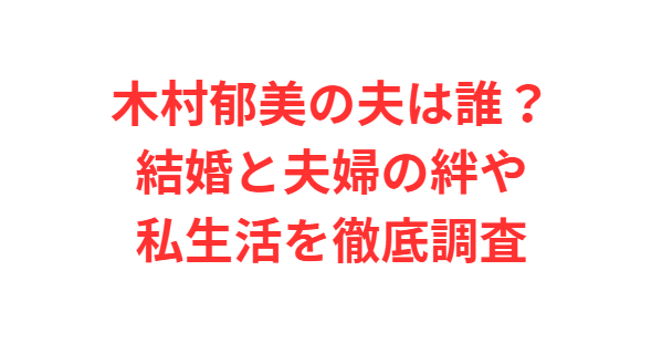 木村郁美の夫は誰？結婚と夫婦の絆や私生活を徹底調査