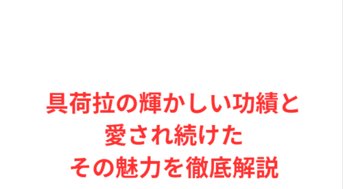 具荷拉の輝かしい功績と愛され続けたその魅力を徹底解説