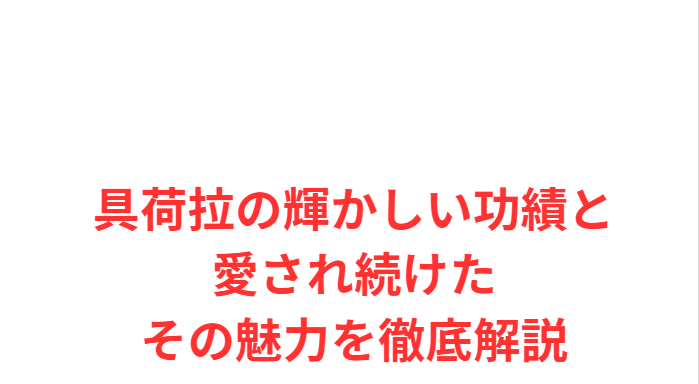 具荷拉の輝かしい功績と愛され続けたその魅力を徹底解説
