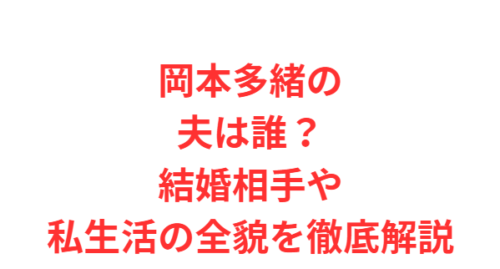 岡本多緒の夫は誰?結婚相手や私生活の全貌を徹底解説