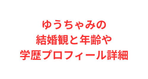 ゆうちゃみの結婚観と年齢や学歴プロフィール詳細