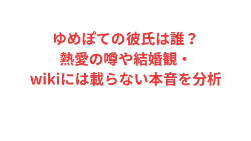ゆめぽての彼氏は誰？熱愛の噂や結婚観・wikiには載らない本音を分析