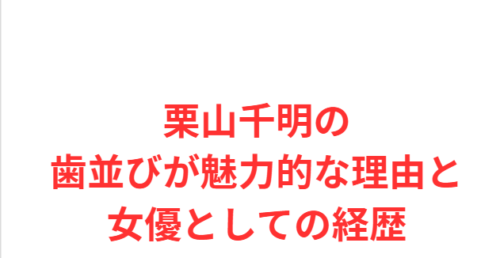 栗山千明の歯並びが魅力的な理由と女優としての経歴