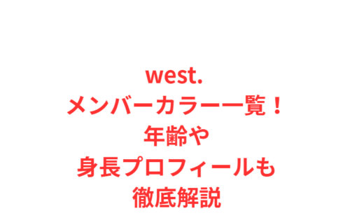 west. メンバーカラー一覧！年齢や身長プロフィールも徹底解説