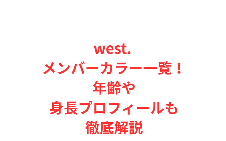 west. メンバーカラー一覧！年齢や身長プロフィールも徹底解説