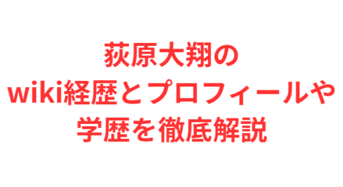 荻原大翔のwiki経歴とプロフィールや学歴を徹底解説
