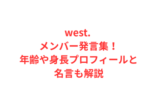 west. メンバー発言集!年齢や身長プロフィールと名言も解説