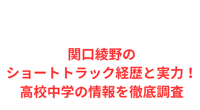 関口綾野のショートトラック経歴と実力！高校中学の情報を徹底調査
