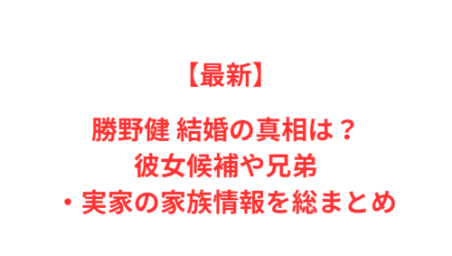 【最新】勝野健 結婚の真相は？彼女候補や兄弟・実家の家族情報を総まとめ