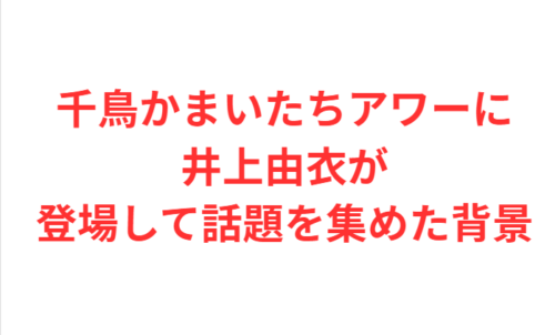 千鳥かまいたちアワーに井上由衣が登場して話題を集めた背景