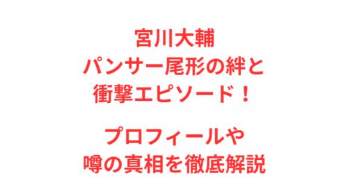 宮川大輔パンサー尾形の絆と衝撃エピソード！プロフィールや噂の真相を徹底解説