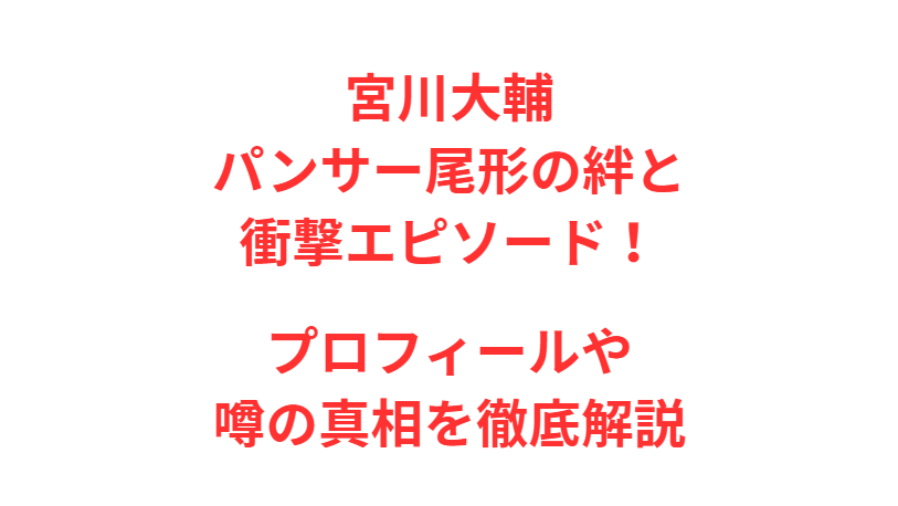 宮川大輔パンサー尾形の絆と衝撃エピソード！プロフィールや噂の真相を徹底解説