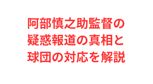 阿部慎之助監督の疑惑報道の真相と球団の対応を解説