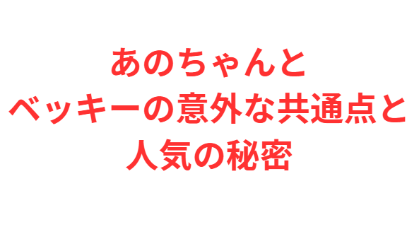 あのちゃんとベッキーの意外な共通点と人気の秘密