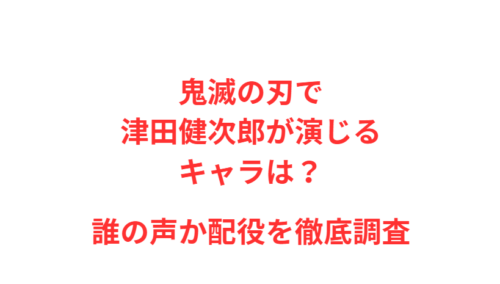 鬼滅の刃で津田健次郎が演じるキャラは？誰の声か配役を徹底調査