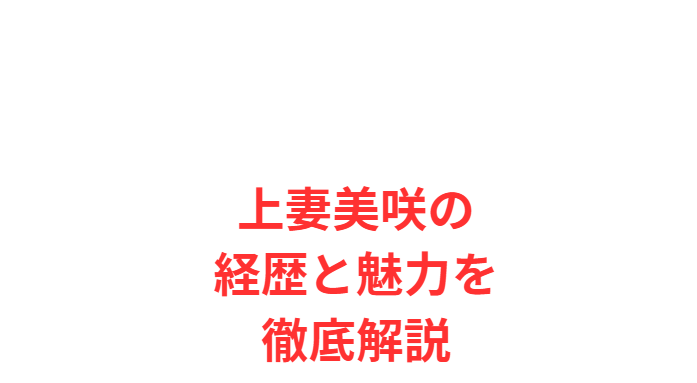 上妻美咲の経歴と魅力を徹底解説