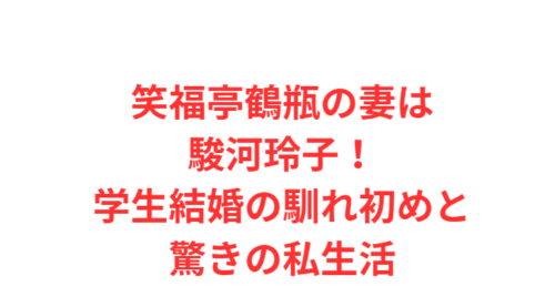 笑福亭鶴瓶の妻は駿河玲子！学生結婚の馴れ初めと驚きの私生活