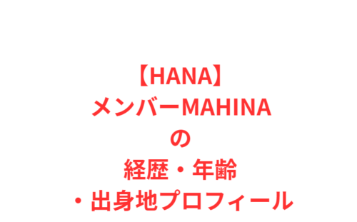 【HANAメンバー】MAHINA（マヒナ）の経歴・年齢・出身地プロフィール