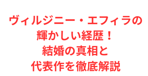 ヴィルジニー・エフィラの輝かしい経歴！結婚の真相と代表作を徹底解説