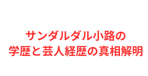 サンダルダル小路の学歴と芸人経歴の真相解明