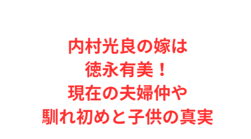 内村光良の嫁は徳永有美！現在の夫婦仲や馴れ初めと子供の真実