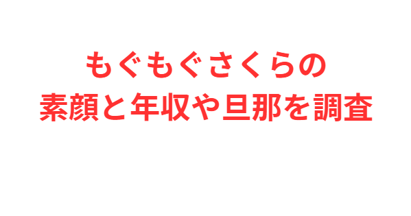 もぐもぐさくらの素顔と年収や旦那を調査