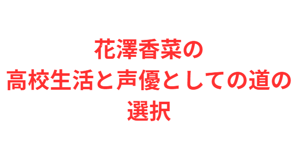 花澤香菜の高校生活と声優としての道の選択