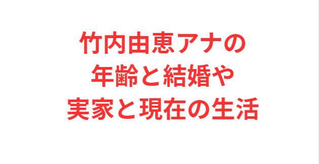 竹内由恵アナの年齢と結婚や実家と現在の生活