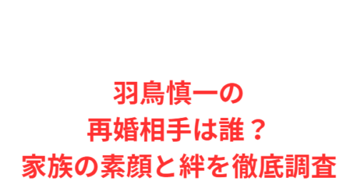 羽鳥慎一の再婚相手は誰？家族の素顔と絆を徹底調査