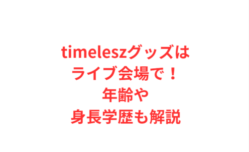 timeleszグッズはライブ会場で!年齢や身長学歴も解説