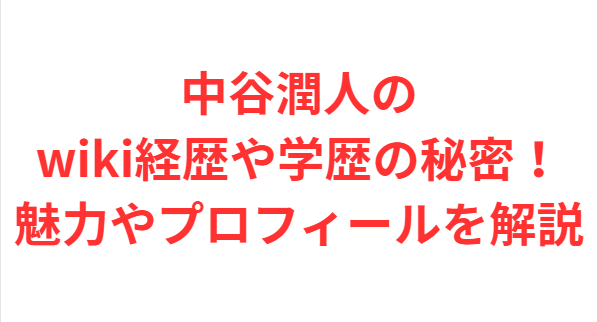 中谷潤人のwiki経歴や学歴の秘密！魅力やプロフィールを解説