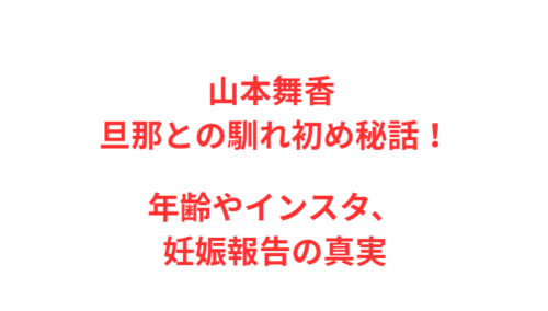 山本舞香 旦那との馴れ初め秘話！年齢やインスタ、妊娠報告の真実