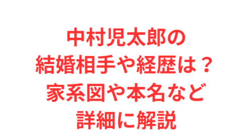 中村児太郎の結婚相手や経歴は?家系図や本名など詳細に解説