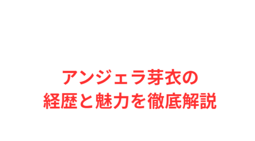 アンジェラ芽衣の経歴と魅力を徹底解説