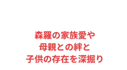 森羅の家族愛や母親との絆と子供の存在を深掘り